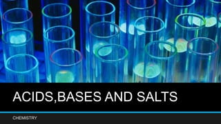ACIDS,BASES AND SALTS
CHEMISTRY
 