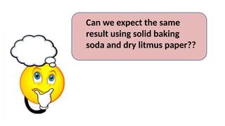 Can we expect the same
result using solid baking
soda and dry litmus paper??
 