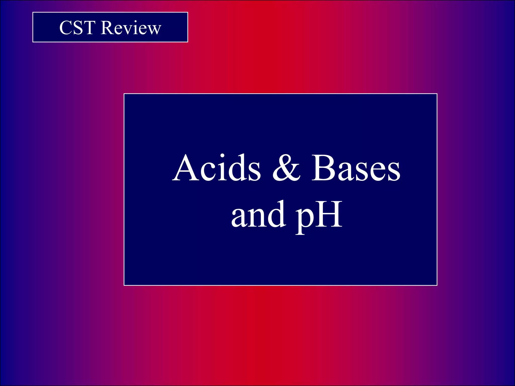 CST Review
Acids & Bases
and pH
 