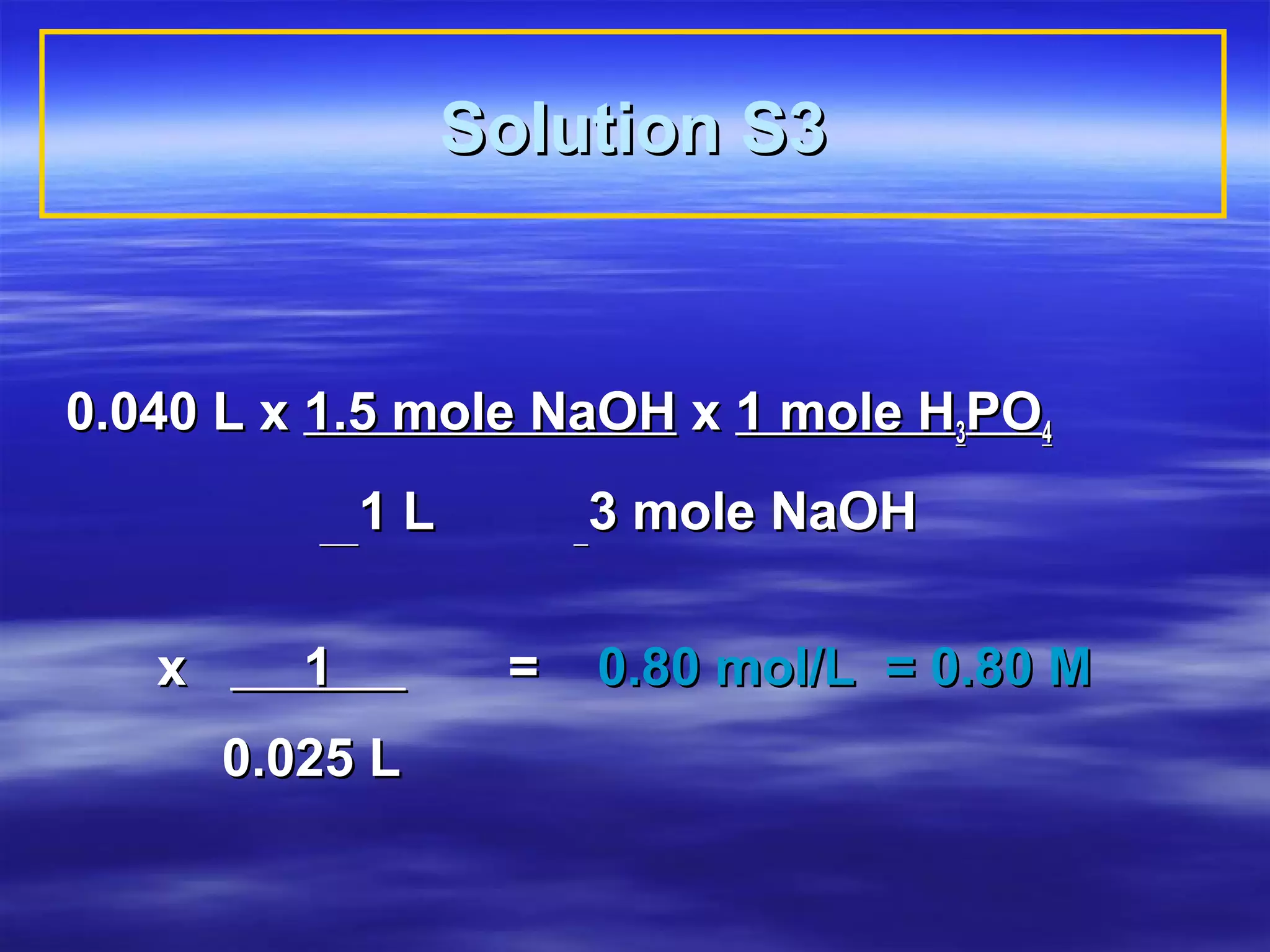Solution S3


0.040 L x 1.5 mole NaOH x 1 mole H3PO4
              1L        3 mole NaOH

   x      1         =   0.80 mol/L = 0.80 M
       0.025 L
 