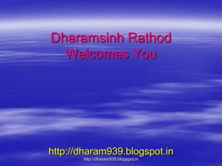Dharamsinh Rathod
Welcomes You
http://dharam939.blogspot.in
http://dharam939.blogspot.in
 