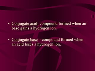 Conjugate acid-  compound formed when an base gains a hydrogen ion. Conjugate base  – compound formed when an acid loses a hydrogen ion. 