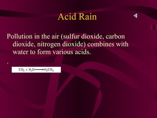 Acid Rain Pollution in the air (sulfur dioxide, carbon dioxide, nitrogen dioxide) combines with water to form various acids. . 