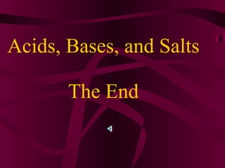 Acids, Bases, and Salts  The End  