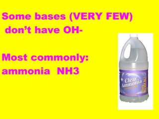 Some bases (VERY FEW) don’t have OH- Most commonly:  ammonia  NH3 