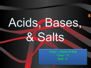 Acids, Bases,
& Salts
Name - Alwin M Reji
Class – X
Roll - 8

 