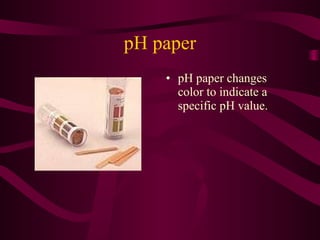 pH paper
• pH paper changes
color to indicate a
specific pH value.
 
