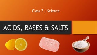 ACIDS, BASES & SALTS
Class 7 | Science
 