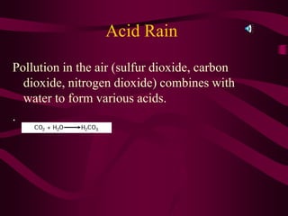 Acid Rain
Pollution in the air (sulfur dioxide, carbon
dioxide, nitrogen dioxide) combines with
water to form various acids.
.
 