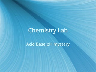 Chemistry Lab
Acid Base pH mystery
 