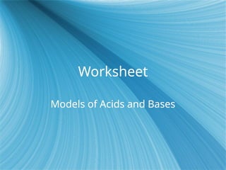 Worksheet
Models of Acids and Bases
 