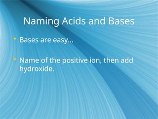 Naming Acids and Bases
 Bases are easy…
 Name of the positive ion, then add
hydroxide.
 