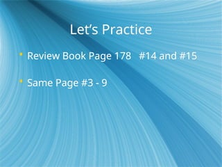 Let’s Practice
 Review Book Page 178 #14 and #15
 Same Page #3 - 9
 