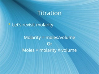 Titration
 Let’s revisit molarity
Molarity = moles/volume
Or
Moles = molarity X volume
 