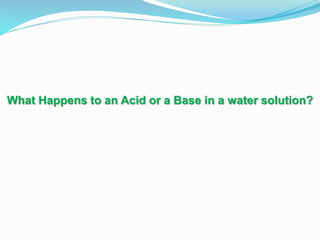 What Happens to an Acid or a Base in a water solution?
 