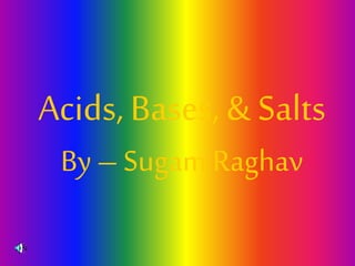Acids, Bases, & Salts
By – Sugam Raghav
 