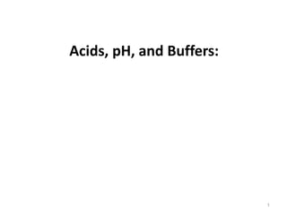 Acids, pH, and Buffers:
1
 
