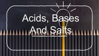 Acids, Bases
And Salts
 