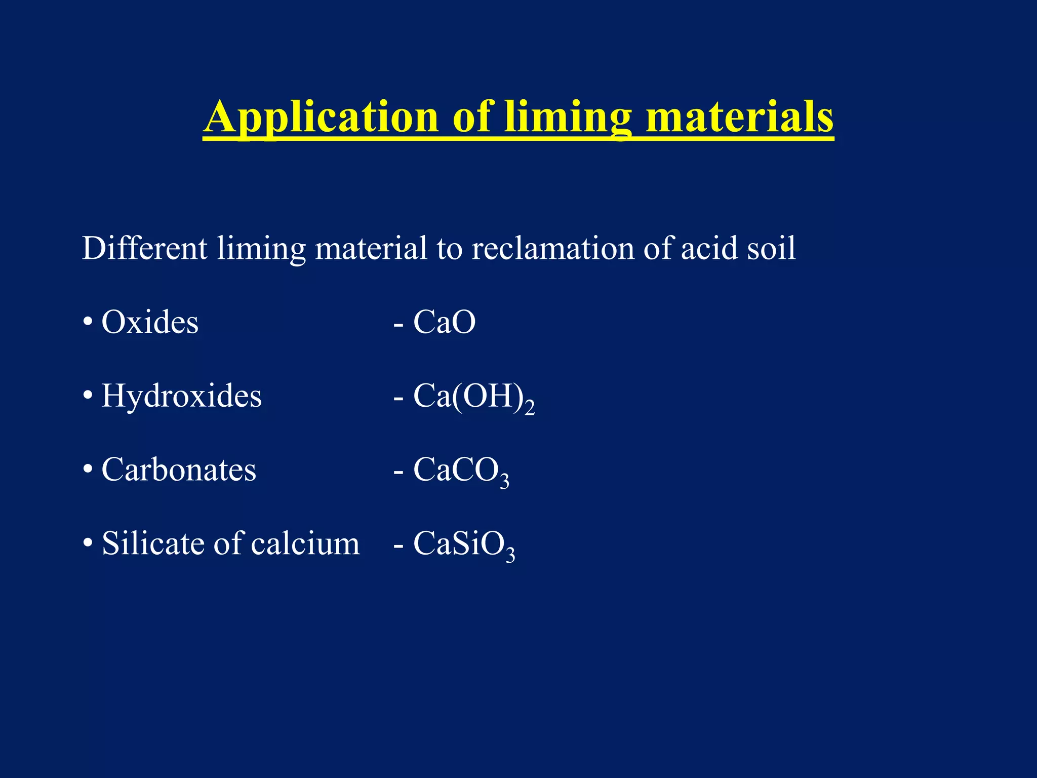 Application of liming materials
Different liming material to reclamation of acid soil
• Oxides - CaO
• Hydroxides - Ca(OH)2
• Carbonates - CaCO3
• Silicate of calcium - CaSiO3
 