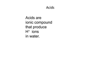 Acids<br />Acids are <br />ionic compound <br />that produce<br />H+  ions <br />in water.  <br />