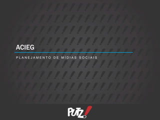 ACIEG
PLANEJAMENTO DE MÍDIAS SOCIAIS
 