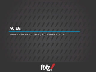 ACIEG
SUGESTÃO PRECIFICAÇÃO BANNER SITE
 