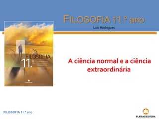 FILOSOFIA 11.º ano
FILOSOFIA 11.º ano
Luís Rodrigues
A ciência normal e a ciência
extraordinária
 