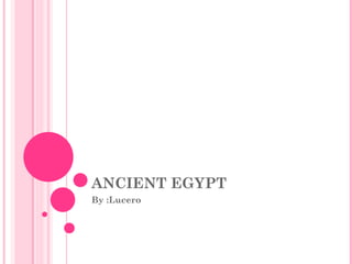 ANCIENT EGYPT By :Lucero  