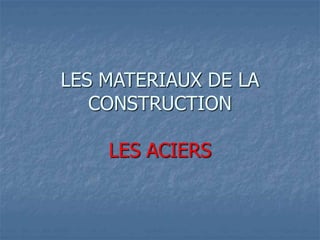 LES MATERIAUX DE LA
CONSTRUCTION
LES ACIERS
 