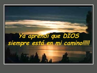 Ya aprendí que DIOS siempre está en mi camino!!!!!  
