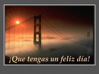 ¡Que tengas un feliz día!
 