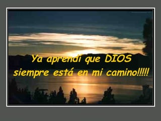 Ya aprendí que DIOS siempre está en mi camino!!!!!  