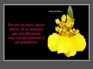 Por fin encontré, hasta
 ahora, al ser humano
  que sencillamente
soy, con sus miserias y
    sus grandezas.
 