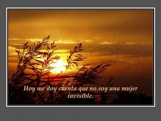 Hoy me doy cuenta que no soy una mujer invisible. 