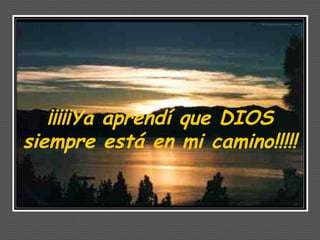 ¡¡¡¡¡Ya aprendí que DIOS siempre está en mi camino!!!!!  