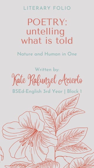 POETRY:
untelling
what is told
LITERARY FOLIO
Nature and Human in One
Kate Rafunzel Acierto
Written by:
BSEd-English 3rd Year | Block 1
 