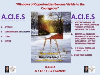 “Windows of Opportunities Become Visible to the
Courageous”

Jorge Gutierrez
Leadership Coach
www.BMOCgroup.com

A.CI.E.S
A + CI + E + S = Success

 