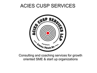 ACIES CUSP SERVICES
Consulting and coaching services for growth
oriented SME & start up organizations
 
