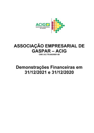 ASSOCIAÇÃO EMPRESARIAL DE
GASPAR – ACIG
CNPJ 83.779.645/0001-00
Demonstrações Financeiras em
31/12/2021 e 31/12/2020
 