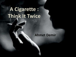 A Cigarette :
Think It Twice


           Ahmet Demir
 