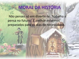 Não penses só em divertir-te. Trabalha e
pensa no futuro. É melhor estarmos
preparados para os dias de necessidade.