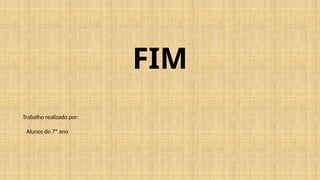 FIM
Trabalho realizado por:
Alunos do 7º ano
 
