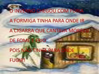 O INVERNO CHEGOU COM FÚRIAA FORMIGA TINHA PARA ONDE IRA CIGARRA QUE CANTAVA MORREU DE FOME E FRIOPOIS NÃO TINHA PARA ONDE FUGIR!
