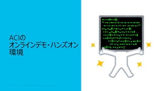 © 2017 Cisco and/or its affiliates. All rights reserved. Cisco Confidential© 2017 Cisco and/or its affiliates. All rights reserved. Cisco Confidential
ACIの
オンラインデモ・ハンズオン
環境
 