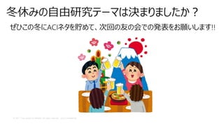 © 2017 Cisco and/or its affiliates. All rights reserved. Cisco Confidential
冬休みの自由研究テーマは決まりましたか？
ぜひこの冬にACIネタを貯めて、次回の友の会での発表をお願いします!!
 