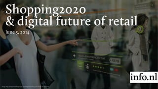 Shopping2020
& digital future of retail
June 5, 2014
Image: http://designmind.frogdesign.com/blog/envisioning-your-future-in-2020.html	

 