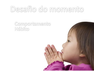 Desafio do momentoComportamentoHábito