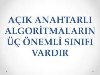 AÇIK ANAHTARLI
ALGORİTMALARIN
ÜÇ ÖNEMLİ SINIFI
    VARDIR
 