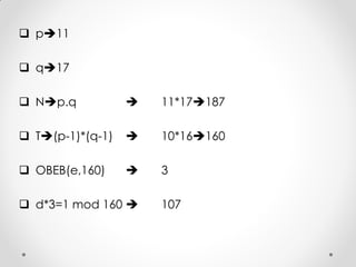  p11

 q17

 Np.q              11*17187

 T(p-1)*(q-1)      10*16160

 OBEB(e,160)        3

 d*3=1 mod 160      107
 