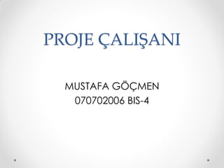PROJE ÇALIŞANI

  MUSTAFA GÖÇMEN
   070702006 BIS-4
 